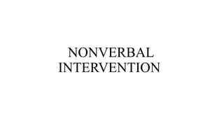 NONVERBAL
INTERVENTION
 