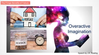Overactive
Imagination
Speech by J.K. Rowling
The Fringe Benefits of Failure
 
