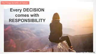 Every DECISION
comes with
RESPONSIBILITY
Speech by J.K. Rowling
The Fringe Benefits of Failure
 