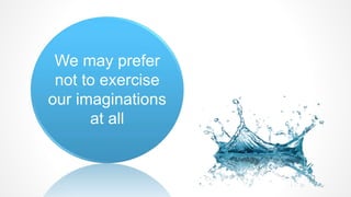 We may prefer
not to exercise
our imaginations
at all
 