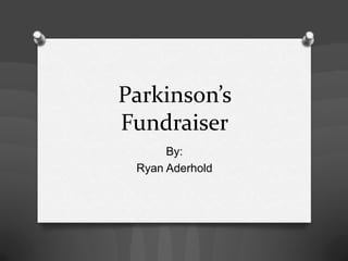 Parkinson’s
Fundraiser
      By:
 Ryan Aderhold
 