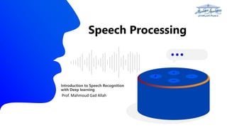 Introduction to Speech Recognition
with Deep learning
Speech Processing
Prof. Mahmoud Gad Allah
 