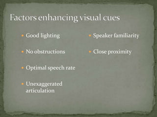 Factors enhancing visual cuesGood lightingNo obstructionsOptimal speech rateUnexaggerated articulationSpeaker familiarityClose proximity