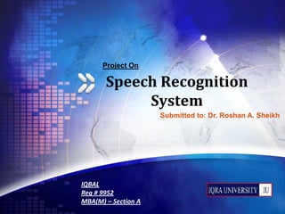 Project On

       Speech Recognition
            System
                     Submitted to: Dr. Roshan A. Sheikh




IQBAL
                                       LOGO
Reg # 9952
MBA(M) – Section A
 