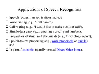 Applications of Speech RecognitionSpeech recognition applications include Voice dialing (e.g., "Call home"), 