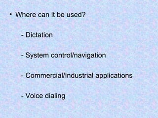 • Where can it be used?

   - Dictation

   - System control/navigation

   - Commercial/Industrial applications

   - Voice dialing
 