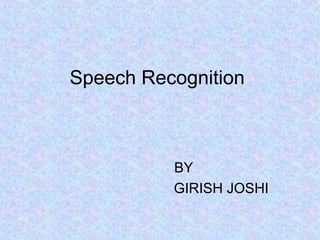 Speech Recognition



          BY
          GIRISH JOSHI
 