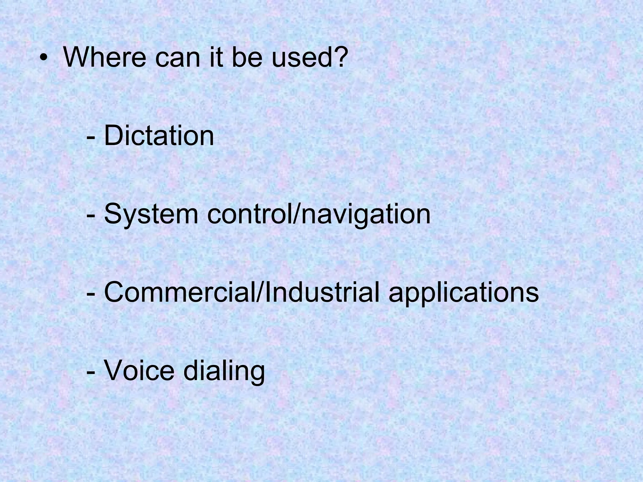 Where can it be used? - Dictation - System control/navigation - Commercial/Industrial applications - Voice dialing 