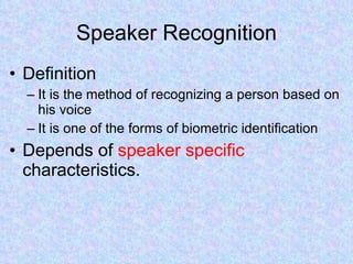 Speaker Recognition Definition It is the method of recognizing a person based on his voice It is one of the forms of biometric identification Depends of  speaker specific  characteristics. 