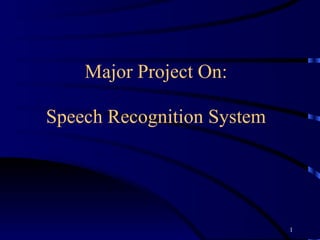 Speech Recognition System Major Project On: 