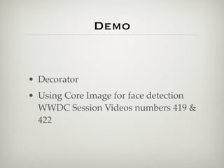 Demo


• Decorator
• Using Core Image for face detection
  WWDC Session Videos numbers 419 &
  422
 