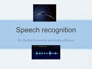Speech recognition
By: Rachel Fernandes and Kaitlyn Bryson

 