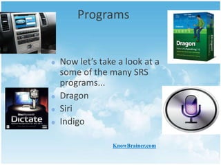 Programs

Now let’s take a look at a
some of the many SRS
programs...
Dragon
Siri
Indigo
KnowBrainer.com

 