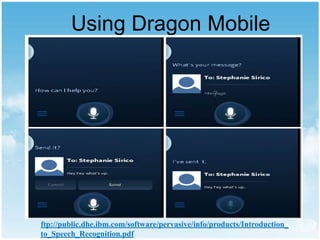 Using Dragon Mobile

ftp://public.dhe.ibm.com/software/pervasive/info/products/Introduction_
to_Speech_Recognition.pdf

 