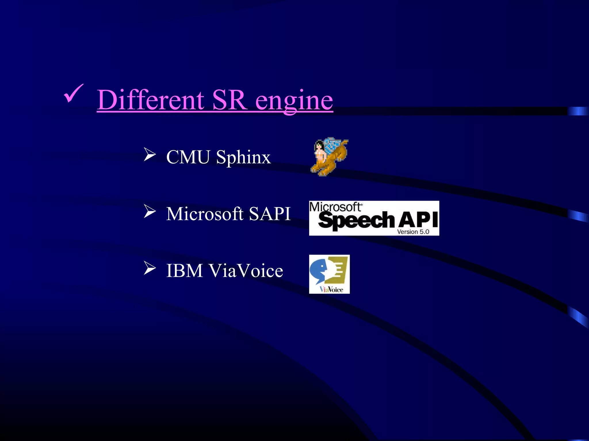 Different SR engine 
 CMU Sphinx 
 Microsoft SAPI 
 IBM ViaVoice 
 