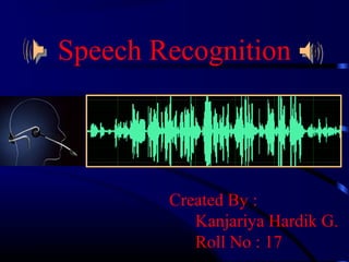 Speech Recognition 
Created By : 
Kanjariya Hardik G. 
Roll No : 17 
 