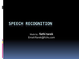 SPEECH RECOGNITION 
Made by : fathi tarek 
Email:ftarek@fcih1.com 
 