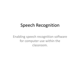 Speech Recognition
Enabling speech recognition software
for computer use within the
classroom.
 