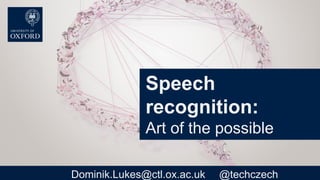 Speech
recognition:
Art of the possible
Dominik.Lukes@ctl.ox.ac.uk @techczech
 
