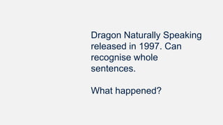 Dragon Naturally Speaking
released in 1997. Can
recognise whole
sentences.
What happened?
 
