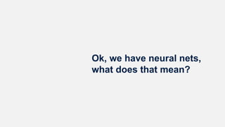 Ok, we have neural nets,
what does that mean?
 