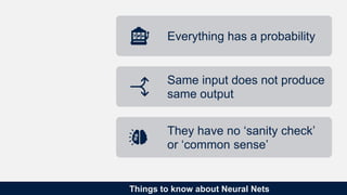 Things to know about Neural Nets
Everything has a probability
Same input does not produce
same output
They have no ‘sanity...
