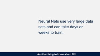 Another thing to know about NN
Neural Nets use very large data
sets and can take days or
weeks to train.
 