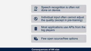 Consequences of NN size
Speech recognition is often not
done on device.
Individual input often cannot adjust
the quality (...