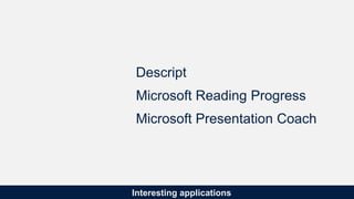 Interesting applications
Descript
Microsoft Reading Progress
Microsoft Presentation Coach
 