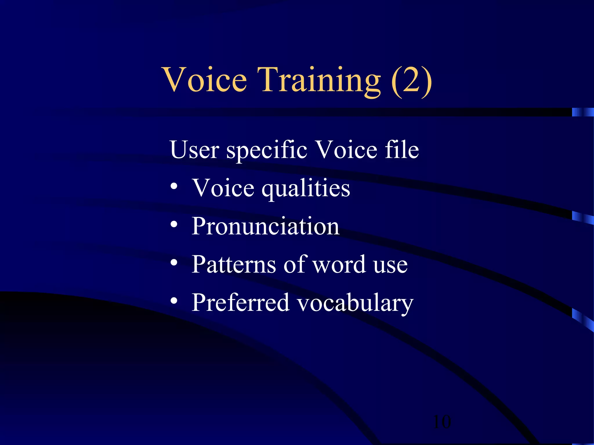 Voice Training (2)
User specific Voice file
• Voice qualities
• Pronunciation
• Patterns of word use
• Preferred vocabulary



                           10
 