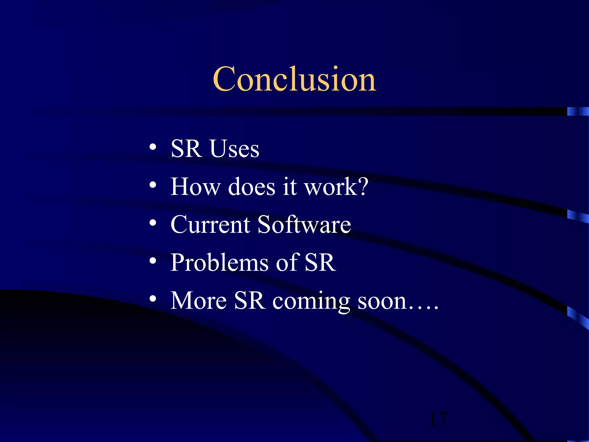 Conclusion
•   SR Uses
•   How does it work?
•   Current Software
•   Problems of SR
•   More SR coming soon….



                        17
 