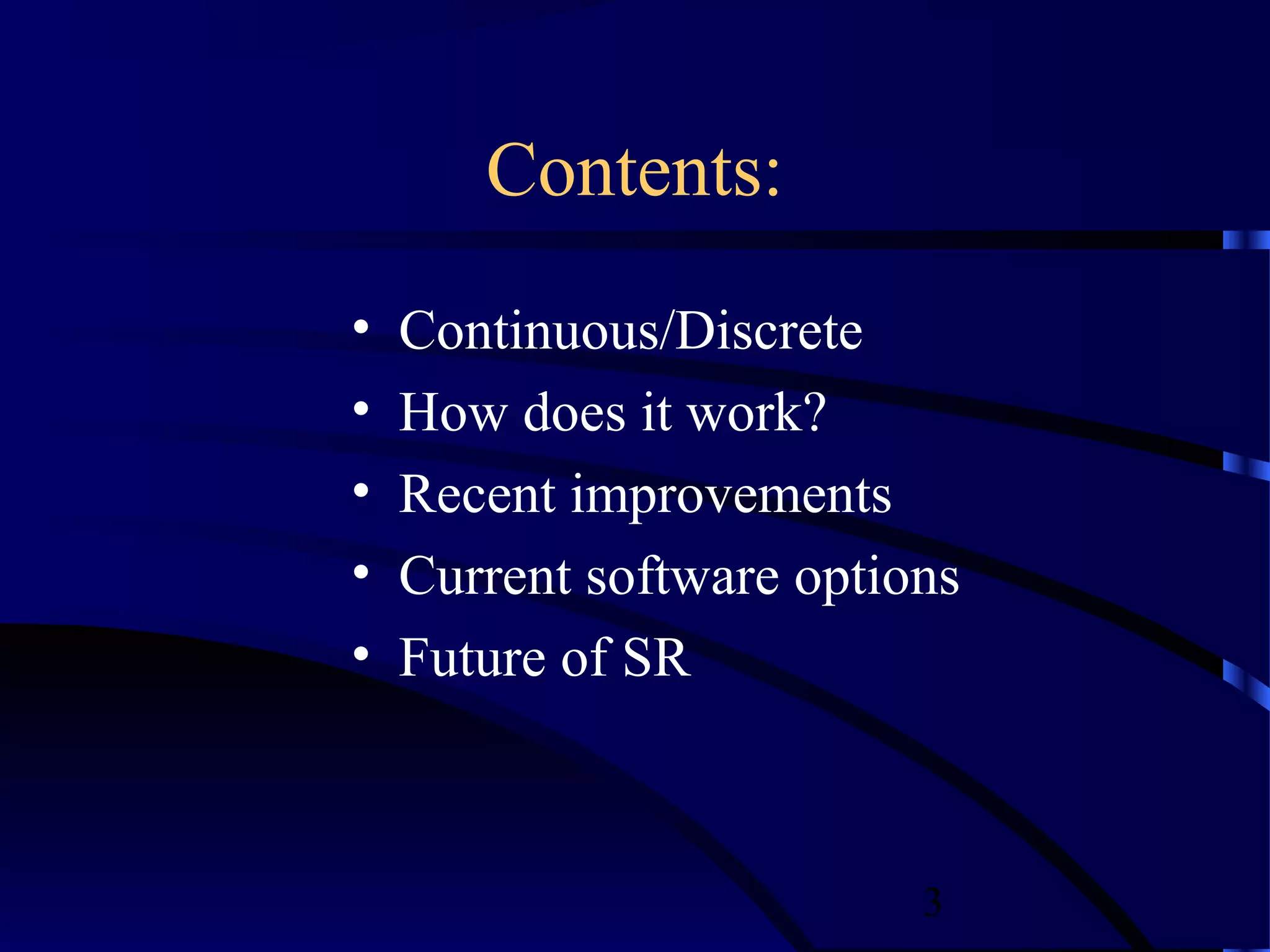 Contents:
•   Continuous/Discrete
•   How does it work?
•   Recent improvements
•   Current software options
•   Future of SR



                          3
 