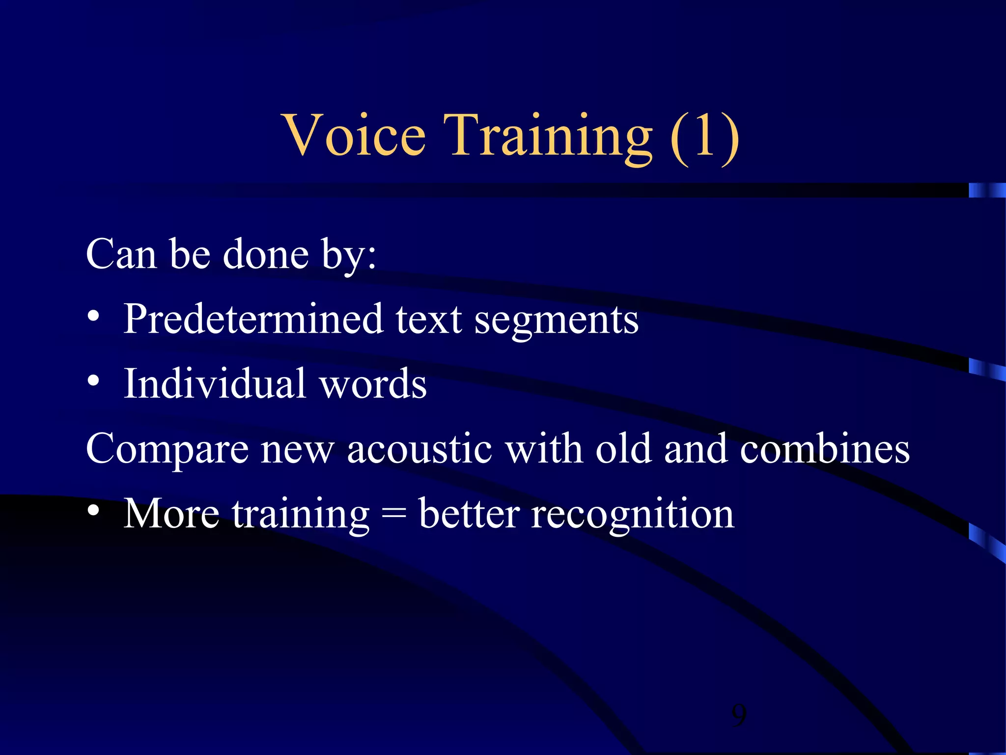Voice Training (1)
Can be done by:
• Predetermined text segments
• Individual words
Compare new acoustic with old and combines
• More training = better recognition



                                9
 
