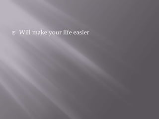    Will make your life easier
 