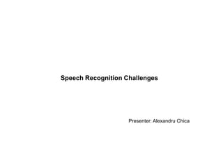 Speech Recognition Challenges




                    Presenter: Alexandru Chica
 