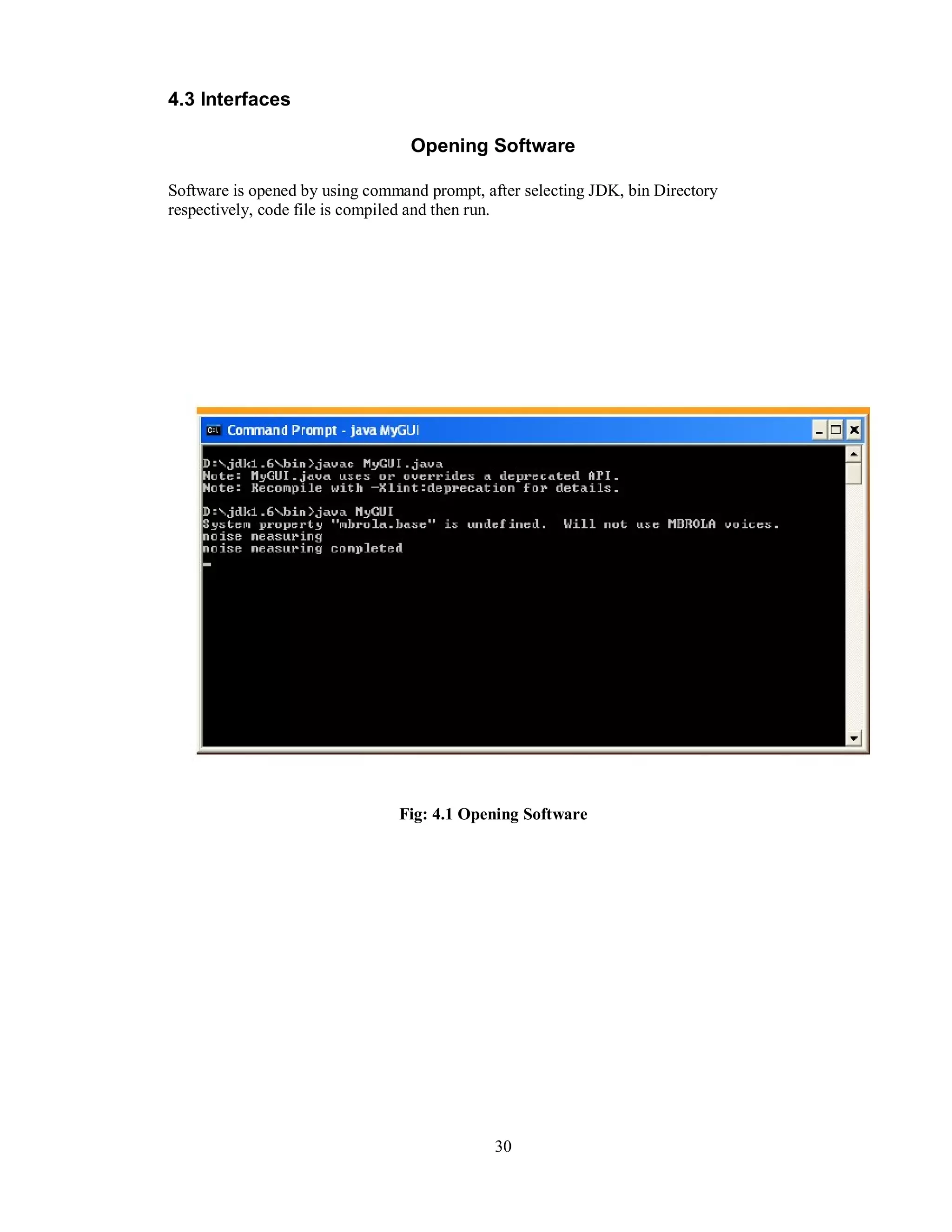 4.3 Interfaces
Opening Software
Software is opened by using command prompt, after selecting JDK, bin Directory
respectively, code file is compiled and then run.
Fig: 4.1 Opening Software
30
 