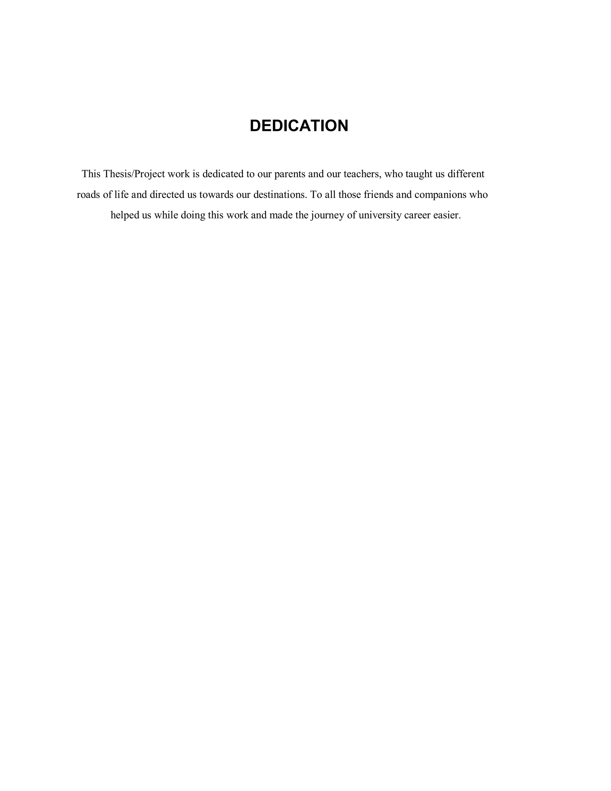DEDICATION
This Thesis/Project work is dedicated to our parents and our teachers, who taught us different
roads of life and directed us towards our destinations. To all those friends and companions who
helped us while doing this work and made the journey of university career easier.
 