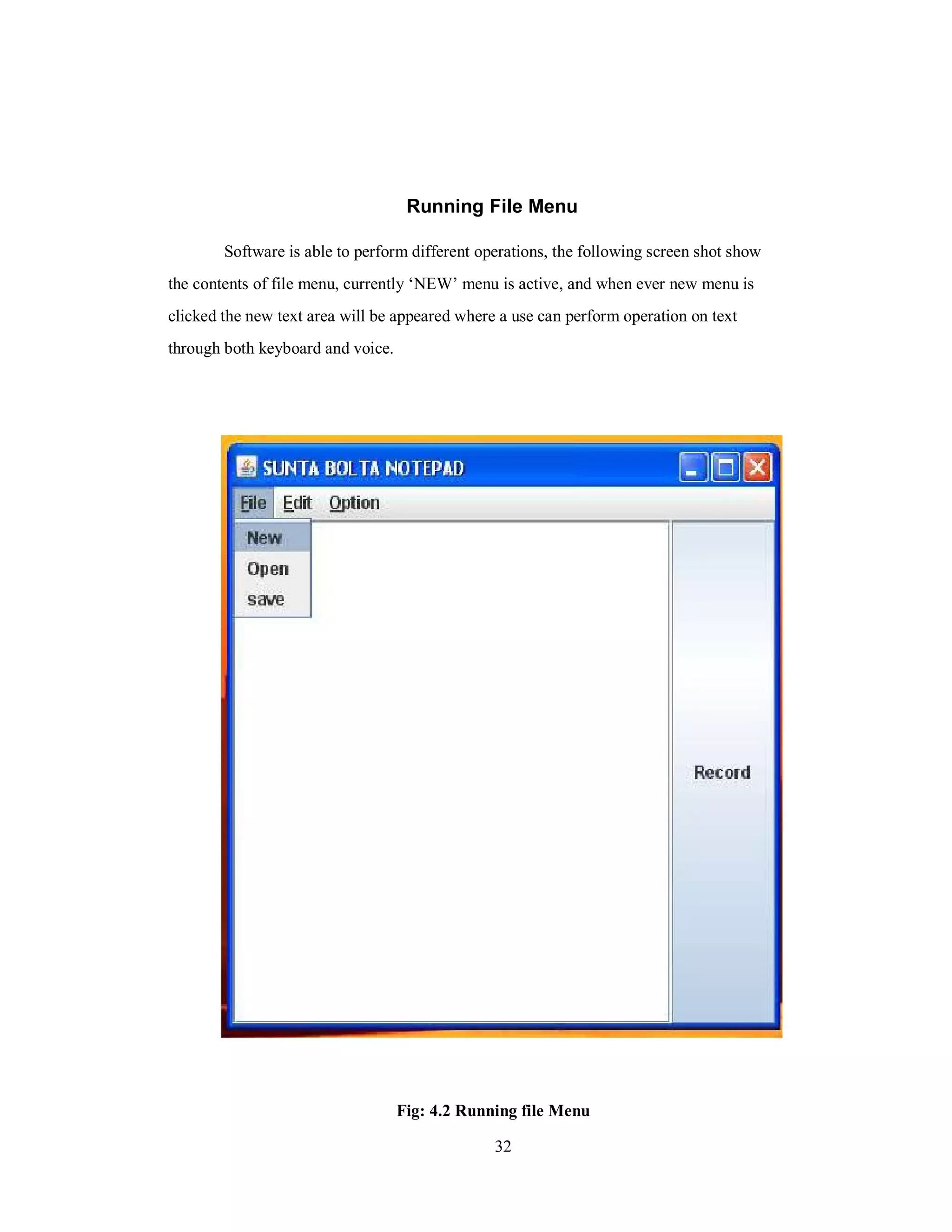 Running File Menu
Software is able to perform different operations, the following screen shot show
the contents of file menu, currently ‘NEW’ menu is active, and when ever new menu is
clicked the new text area will be appeared where a use can perform operation on text
through both keyboard and voice.
Fig: 4.2 Running file Menu
32
 