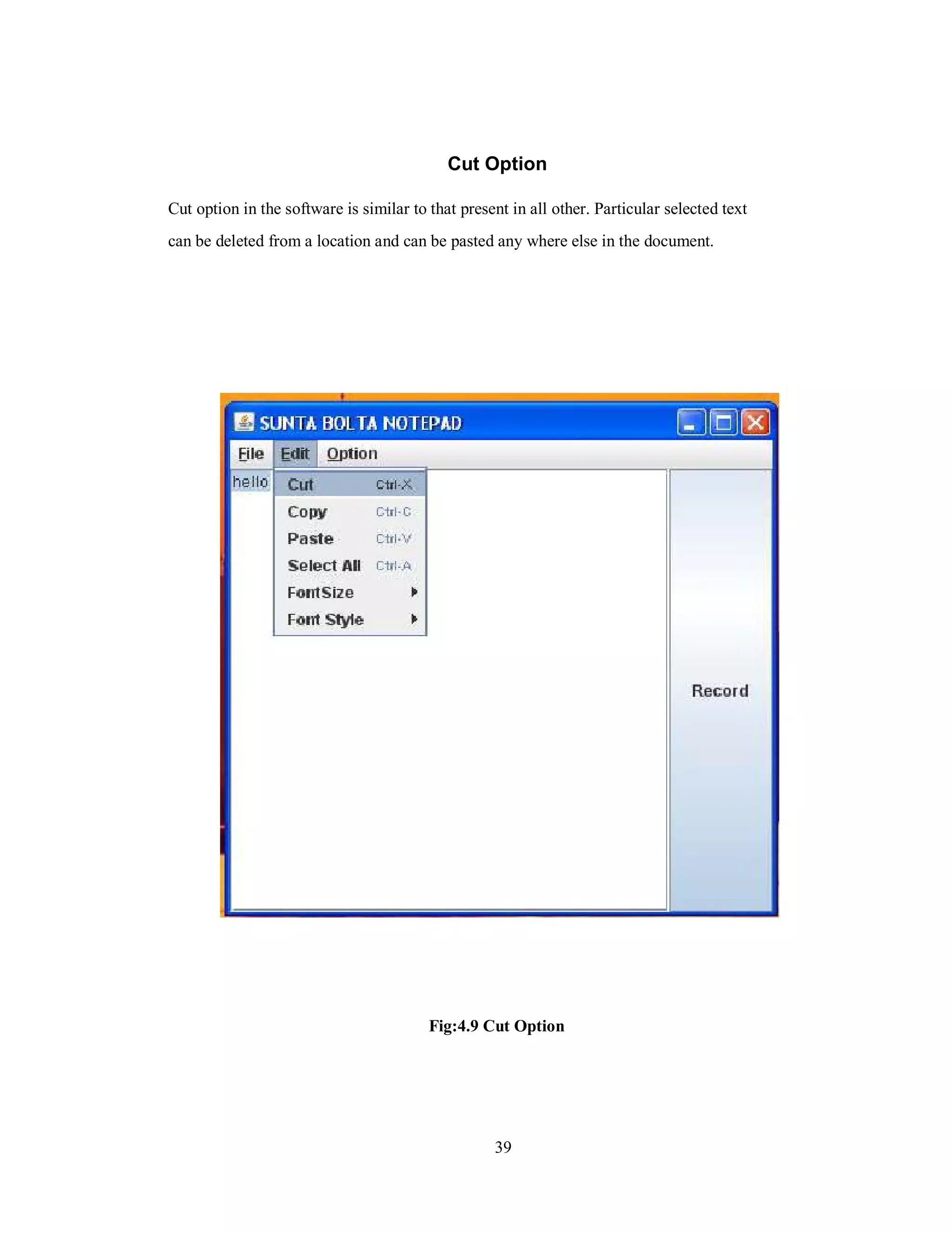 Cut Option
Cut option in the software is similar to that present in all other. Particular selected text
can be deleted from a location and can be pasted any where else in the document.
Fig:4.9 Cut Option
39
 