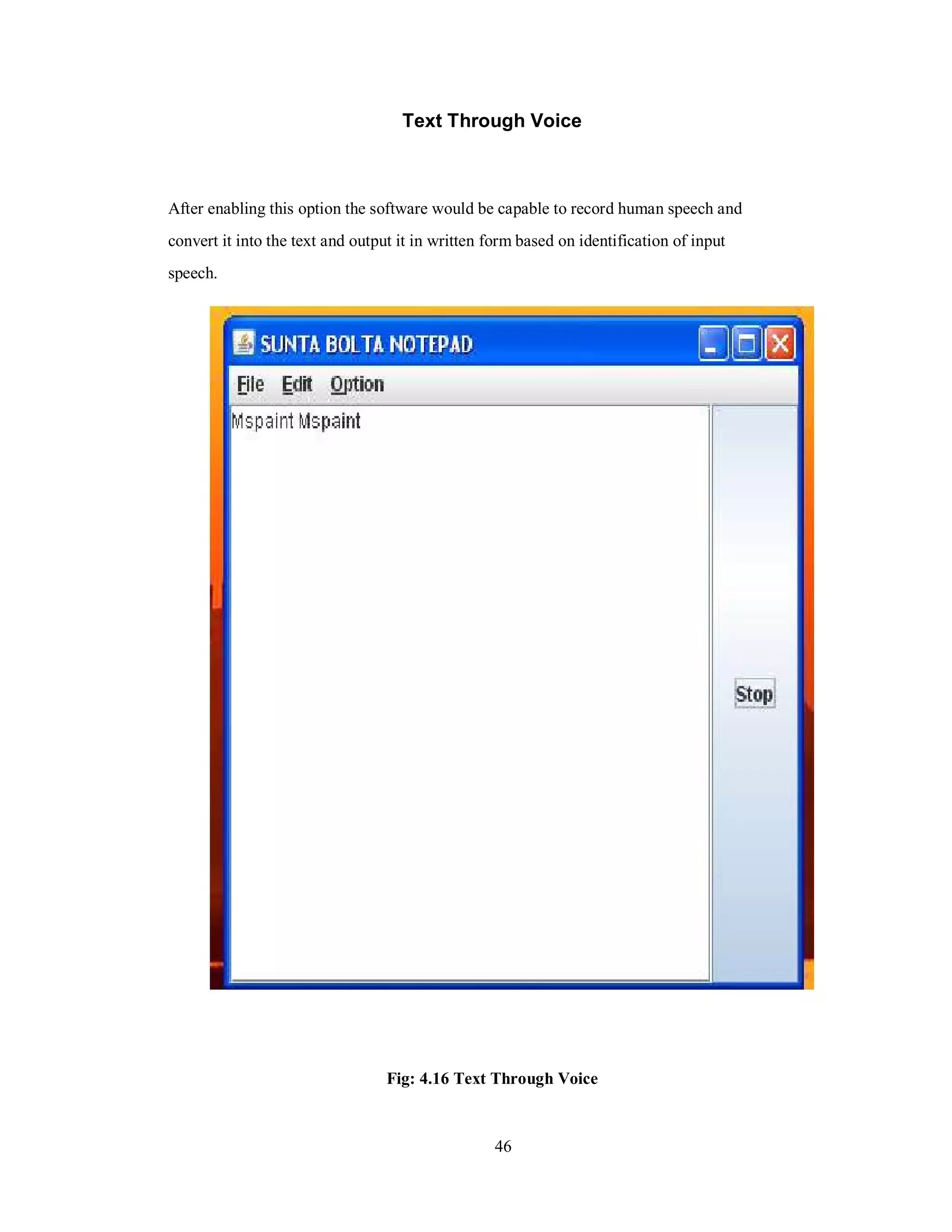 Text Through Voice
After enabling this option the software would be capable to record human speech and
convert it into the text and output it in written form based on identification of input
speech.
Fig: 4.16 Text Through Voice
46
 