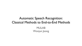 Automatic Speech Recognition:
Classical Methods to End-to-End Methods
MLILAB
Wonjun Jeong
 