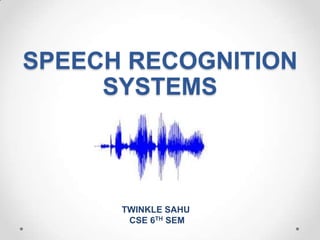 SPEECH RECOGNITION
SYSTEMS

TWINKLE SAHU
CSE 6TH SEM

 