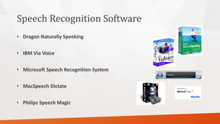 Speech Recognition Software 
•Dragon Naturally Speeking 
•IBM Via Voice 
•Microsoft Speech Recognition System 
•MacSpeechDictate 
•Philips Speech Magic  