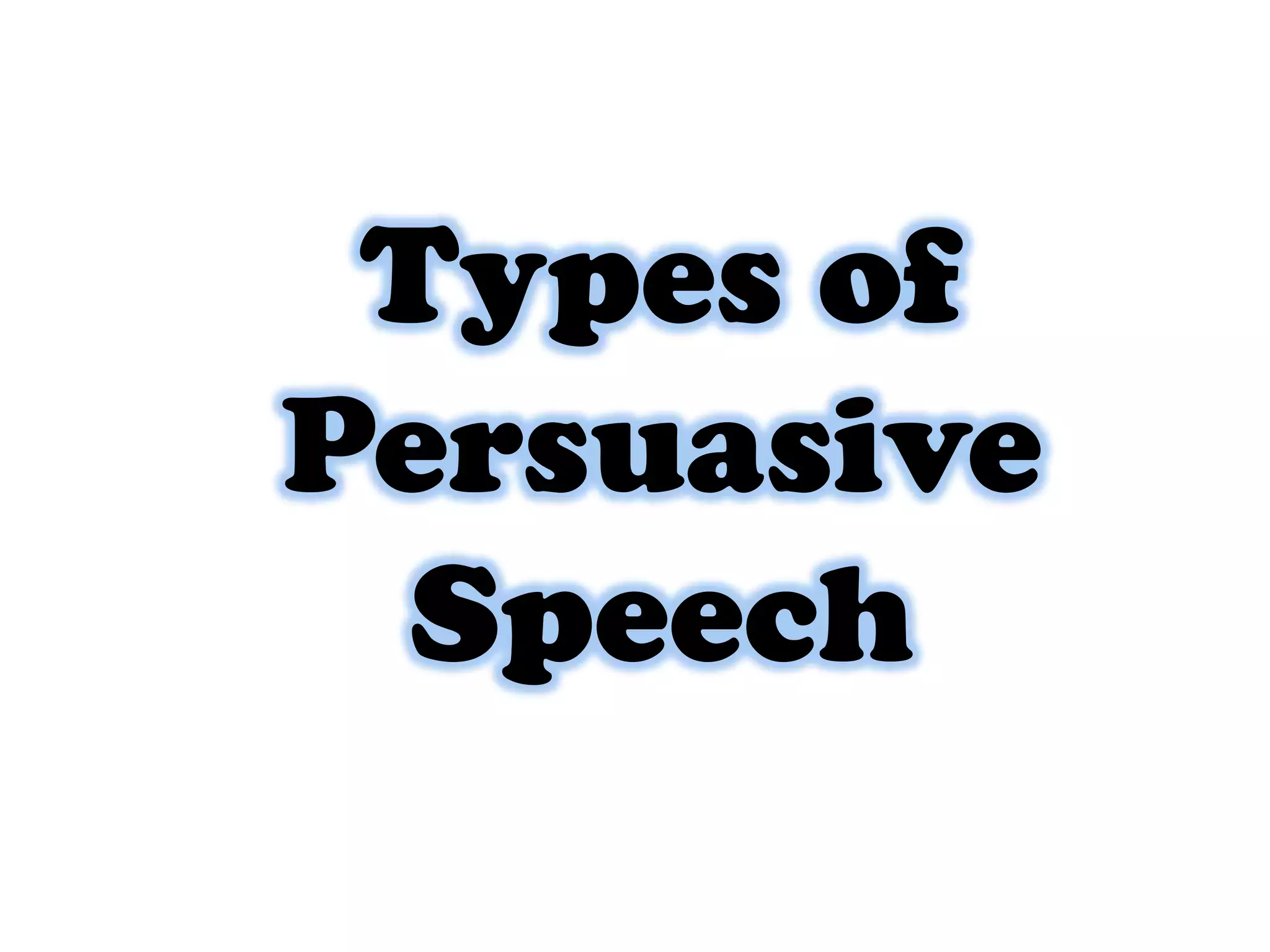 Types of
Persuasive
Speech

 