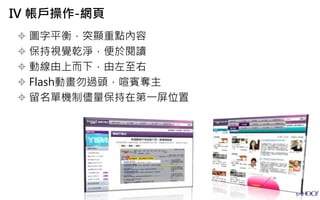  圖字平衡，突顯重點內容
 保持視覺乾淨，便於閱讀
 動線由上而下，由左至右
 Flash動畫勿過頭，喧賓奪主
 留名單機制儘量保持在第一屏位置
IV 帳戶操作-網頁
 