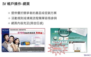  提供優於競爭者的產品或促銷方案
 活動規則或填寫流程簡單容易參與
 網頁內容充足(具信任感)
IV 帳戶操作-網頁
 