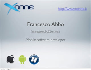 http://www.xonne.it



                        Francesco Abbo
                           francesco.abbo@xonne.it

                        Mobile software developer




mercoledì 6 giugno 12
 