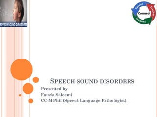 SPEECH SOUND DISORDERS
Presented by
Fouzia Saleemi
CC-M Phil (Speech Language Pathologist)
 