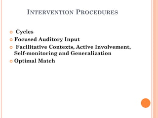 INTERVENTION PROCEDURES
 Cycles
 Focused Auditory Input
 Facilitative Contexts, Active Involvement,
Self-monitoring and Generalization
 Optimal Match
 