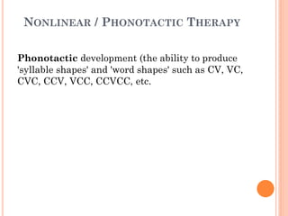 NONLINEAR / PHONOTACTIC THERAPY
Phonotactic development (the ability to produce
'syllable shapes' and 'word shapes' such as CV, VC,
CVC, CCV, VCC, CCVCC, etc.
 